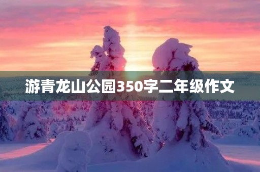 游青龙山公园350字二年级作文 游青龙山公园350字二年级作文