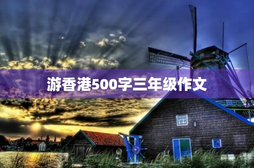 游香港500字三年级作文 游香港500字三年级作文