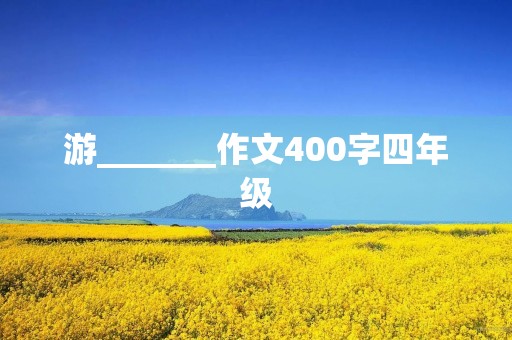游_______作文400字四年级 游_______作文400字四年级