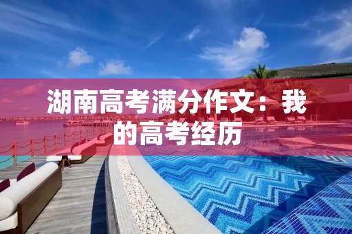 湖南高考满分作文:我的高考经历 湖南高考满分作文:我的高考经历