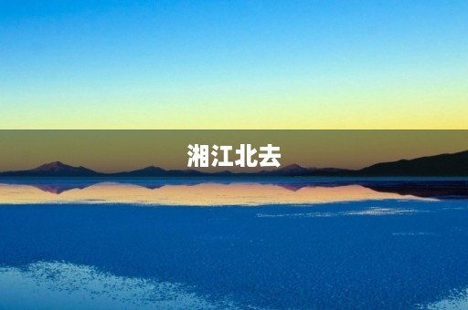 湘江北去,感受大自然的魅力 湘江北去,感受大自然的魅力