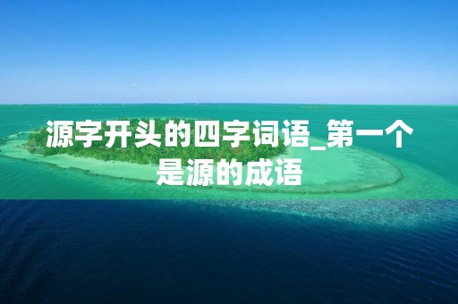 源字开头的四字词语_第一个是源的成语