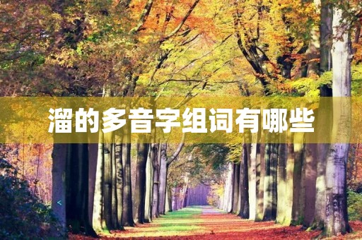 溜的多音字组词有哪些(溜的组词) 溜的多音字组词有哪些(溜的组词)