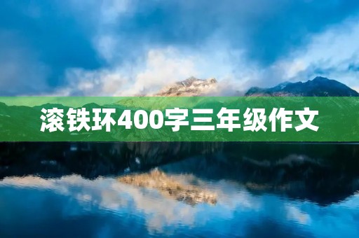 滚铁环400字三年级作文 滚铁环400字三年级作文
