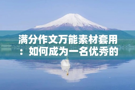 满分作文万能素材套用:如何成为一名优秀的学生 满分作文万能素材套用:如何成为一名优秀的学生