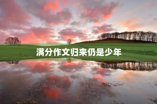 满分作文归来仍是少年 满分作文归来仍是少年
