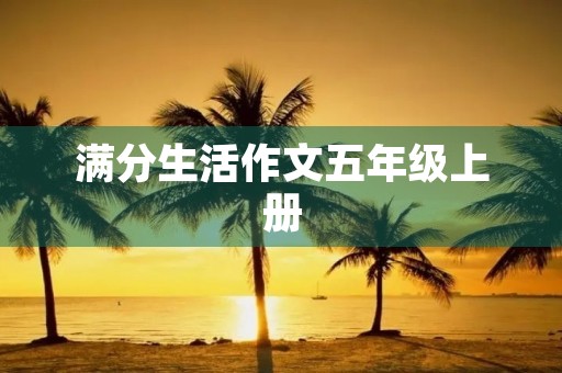 满分生活作文五年级上册 满分生活作文五年级上册