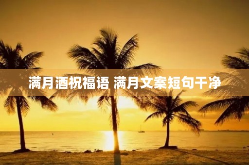 满月酒祝福语 满月文案短句干净
