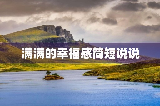 满满的幸福感简短说说，满满的幸福感的句子发朋友圈