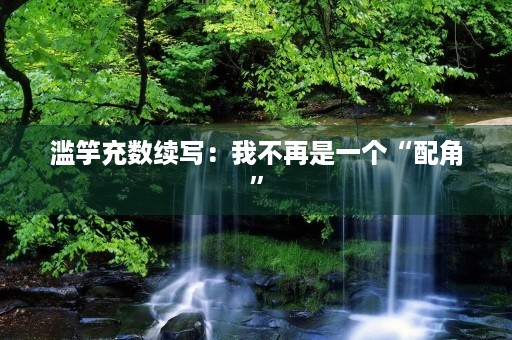 滥竽充数续写：我不再是一个“配角”