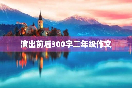 演出前后300字二年级作文
