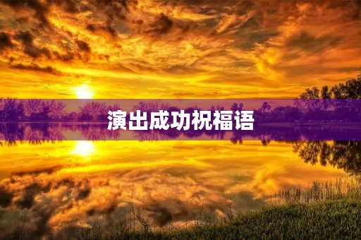 演出成功祝福语(演出顺利的文案)