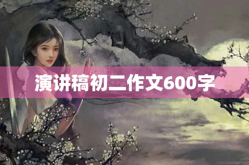 演讲稿初二作文600字 演讲稿初二作文600字