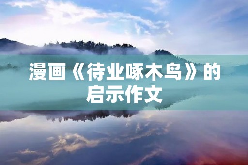 漫画《待业啄木鸟》的启示作文