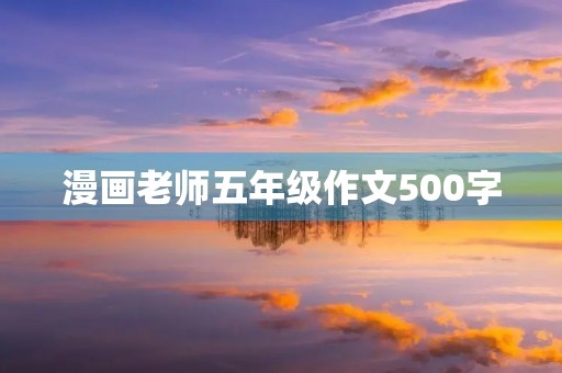 漫画老师五年级作文500字 漫画老师五年级作文500字