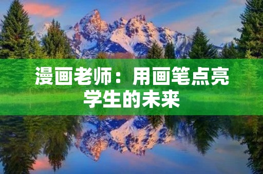 漫画老师:用画笔点亮学生的未来 漫画老师:用画笔点亮学生的未来