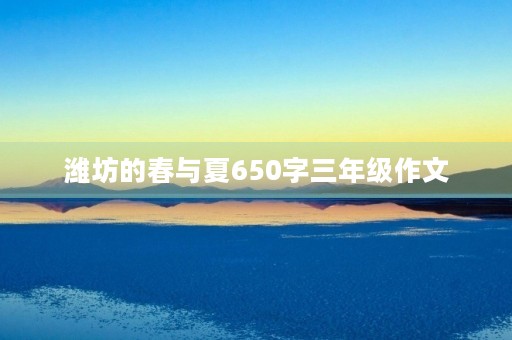潍坊的春与夏650字三年级作文 潍坊的春与夏650字三年级作文