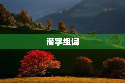 潜字组词(潜组词)