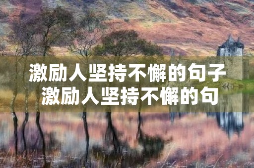 激励人坚持不懈的句子 激励人坚持不懈的句子有哪些 激励人坚持不懈的句子 激励人坚持不懈的句子有哪些