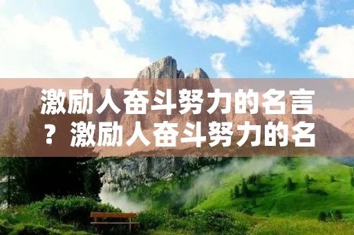 激励人奋斗努力的名言？激励人奋斗努力的名言警句