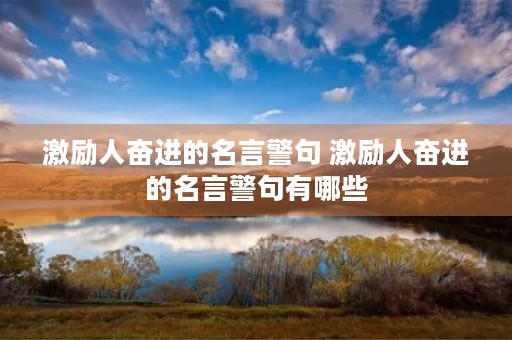 激励人奋进的名言警句 激励人奋进的名言警句有哪些