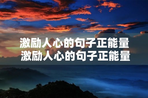 激励人心的句子正能量 激励人心的句子正能量工作 激励人心的句子正能量 激励人心的句子正能量工作