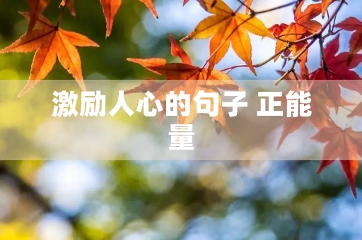 激励人心的句子 正能量(励志激励人心的句子正能量) 激励人心的句子 正能量(励志激励人心的句子正能量)