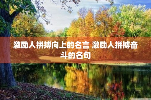 激励人拼搏向上的名言 激励人拼搏奋斗的名句 激励人拼搏向上的名言 激励人拼搏奋斗的名句