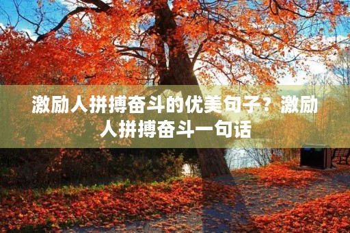 激励人拼搏奋斗的优美句子?激励人拼搏奋斗一句话 激励人拼搏奋斗的优美句子?激励人拼搏奋斗一句话
