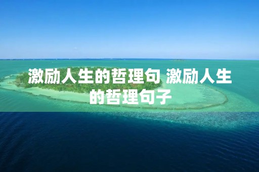 激励人生的哲理句 激励人生的哲理句子