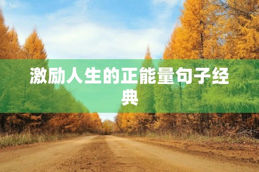 激励人生的正能量句子经典(激励人生的正能量句子经典短句)