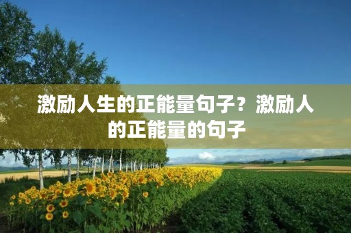 激励人生的正能量句子?激励人的正能量的句子 激励人生的正能量句子?激励人的正能量的句子