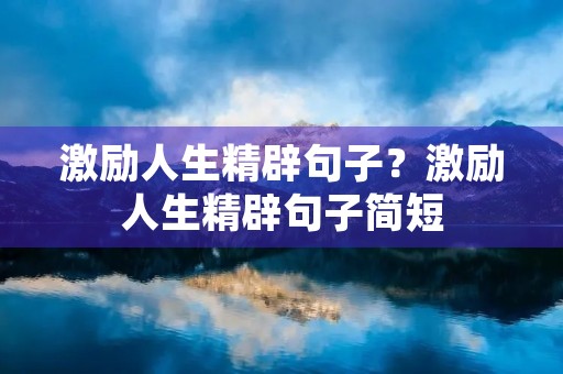 激励人生精辟句子？激励人生精辟句子简短