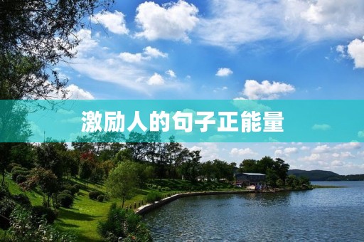 激励人的句子正能量(激励人的句子正能量图片)