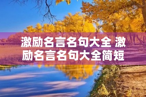 激励名言名句大全 激励名言名句大全简短 激励名言名句大全 激励名言名句大全简短