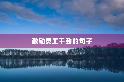 激励员工干劲的句子，激励员工干劲的句子文案