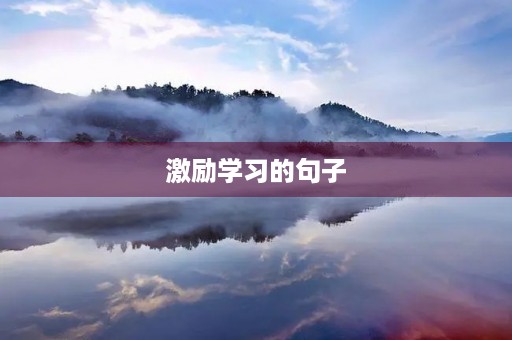 激励学习的句子(激励学生的名言警句) 激励学习的句子(激励学生的名言警句)