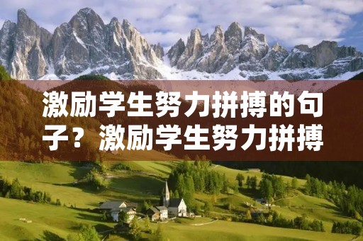 激励学生努力拼搏的句子?激励学生努力拼搏的句子简短 激励学生努力拼搏的句子?激励学生努力拼搏的句子简短