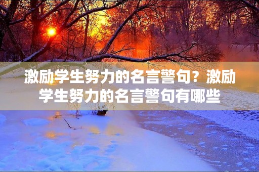 激励学生努力的名言警句?激励学生努力的名言警句有哪些 激励学生努力的名言警句?激励学生努力的名言警句有哪些