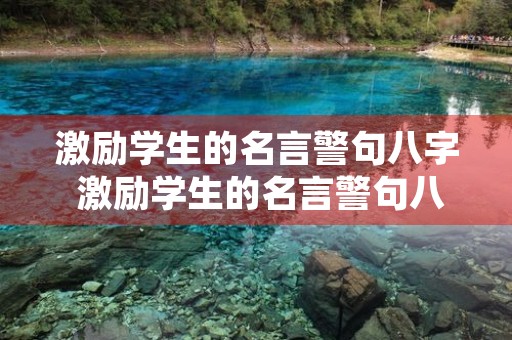 激励学生的名言警句八字 激励学生的名言警句八字短句 激励学生的名言警句八字 激励学生的名言警句八字短句