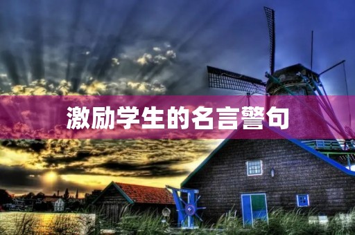 激励学生的名言警句,激励学生的名言警句简短 激励学生的名言警句,激励学生的名言警句简短