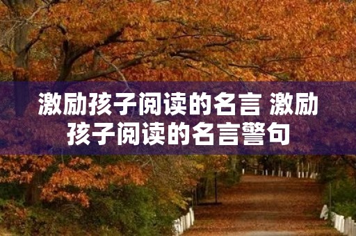 激励孩子阅读的名言 激励孩子阅读的名言警句