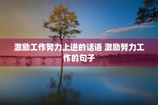 激励工作努力上进的话语 激励努力工作的句子
