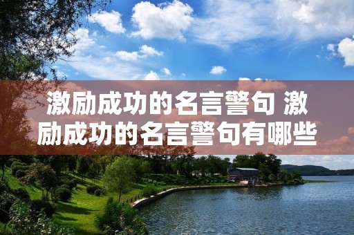 激励成功的名言警句 激励成功的名言警句有哪些 激励成功的名言警句 激励成功的名言警句有哪些