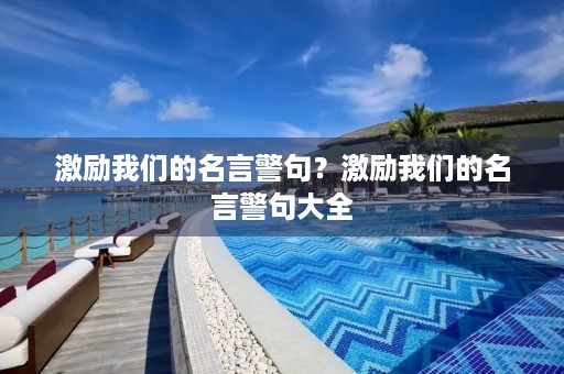 激励我们的名言警句?激励我们的名言警句大全 激励我们的名言警句?激励我们的名言警句大全