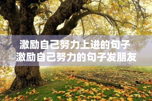 激励自己努力上进的句子 激励自己努力的句子发朋友圈图片 激励自己努力上进的句子 激励自己努力的句子发朋友圈图片