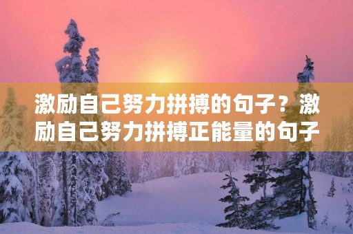 激励自己努力拼搏的句子?激励自己努力拼搏正能量的句子 激励自己努力拼搏的句子?激励自己努力拼搏正能量的句子