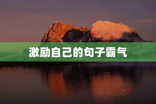 激励自己的句子霸气,激励自己的句子霸气简短 激励自己的句子霸气,激励自己的句子霸气简短