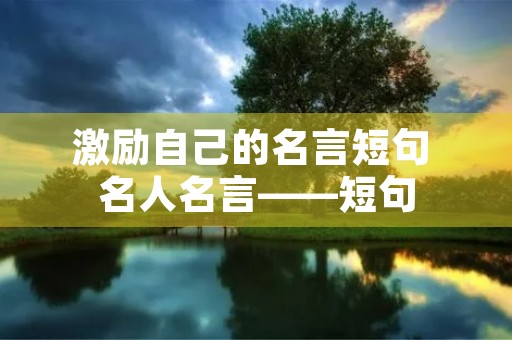 激励自己的名言短句 名人名言――短句