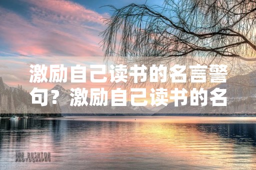 激励自己读书的名言警句？激励自己读书的名言警句摘抄大全